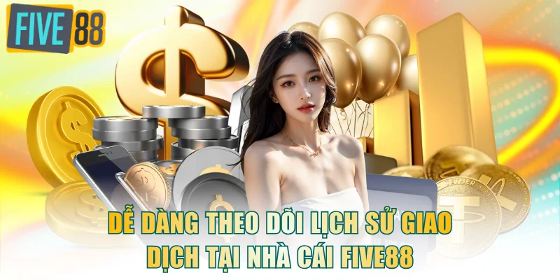 Dễ dàng theo dõi lịch sử giao dịch FIVE88