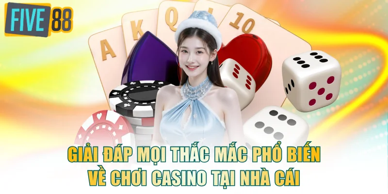 Giải đáp mọi thắc mắc phổ biến về chơi casino tại nhà cái
