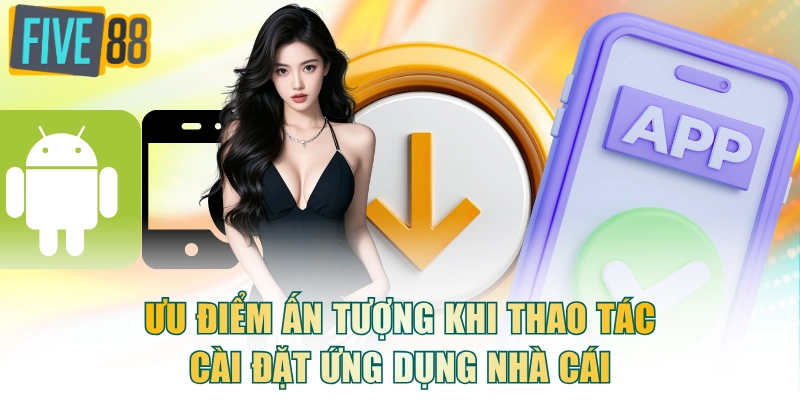 Ưu điểm ấn tượng khi thao tác cài đặt ứng dụng nhà cái